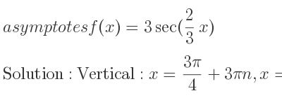 The asymptotes of f(x)=3sec(2/3 x) is Vertical: x=(3pi)/4+3pin,x=(9pi)/4+3pin